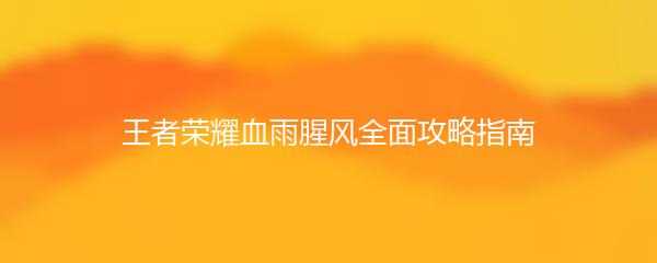 王者荣耀血雨腥风全面攻略指南