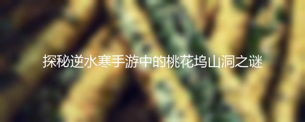 探秘逆水寒手游中的桃花坞山洞之谜