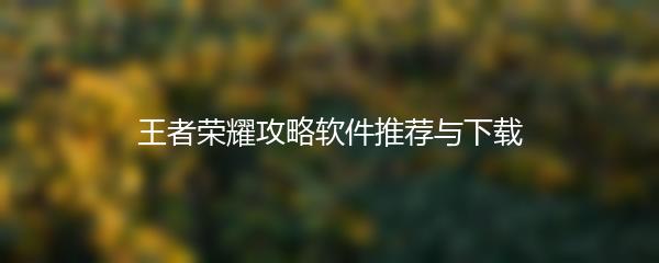 王者荣耀攻略软件推荐与下载
