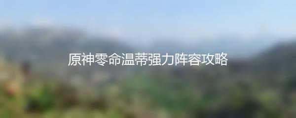 原神零命温蒂强力阵容攻略