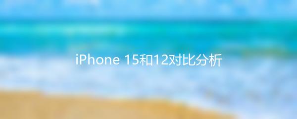 iPhone 15和12对比分析