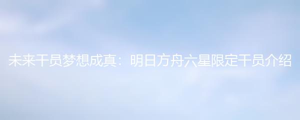 未来干员梦想成真：明日方舟六星限定干员介绍