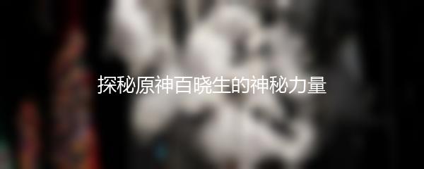 探秘原神百晓生的神秘力量