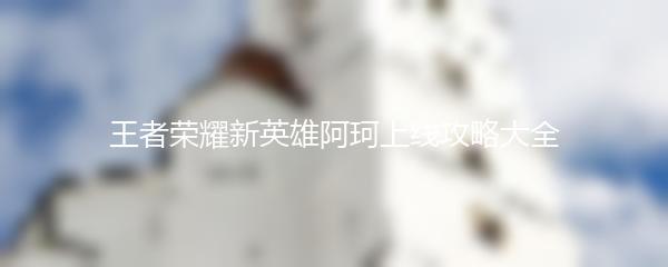 王者荣耀新英雄阿珂上线攻略大全