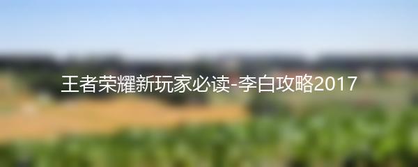 王者荣耀新玩家必读-李白攻略2017