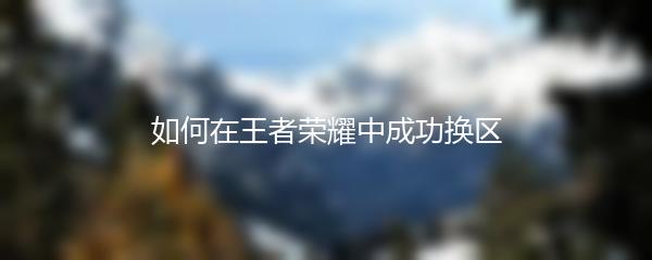 如何在王者荣耀中成功换区