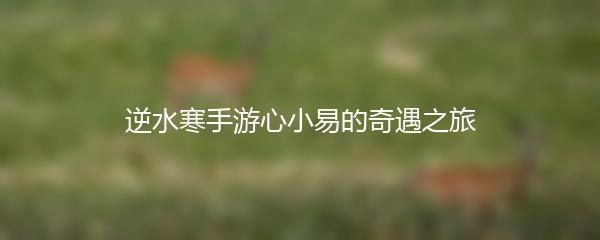 逆水寒手游心小易的奇遇之旅
