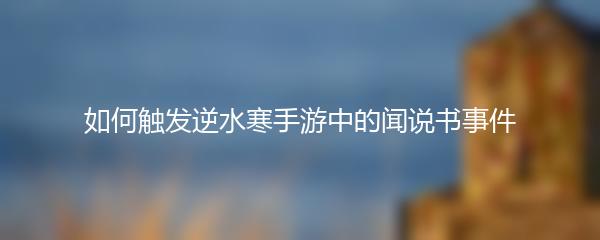如何触发逆水寒手游中的闻说书事件
