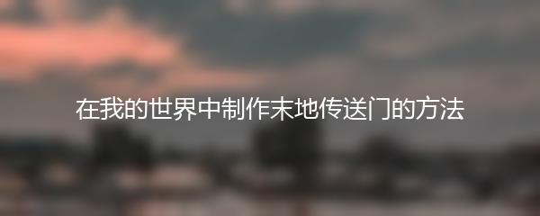 在我的世界中制作末地传送门的方法