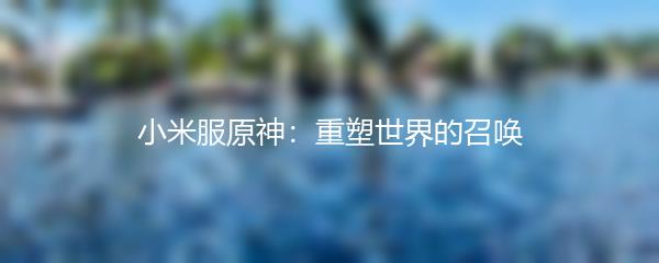 小米服原神：重塑世界的召唤