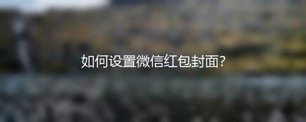 如何设置微信红包封面？