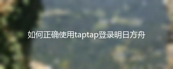 如何正确使用taptap登录明日方舟