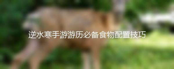 逆水寒手游游历必备食物配置技巧
