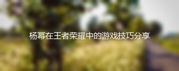 杨幂在王者荣耀中的游戏技巧分享