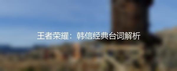 王者荣耀：韩信经典台词解析