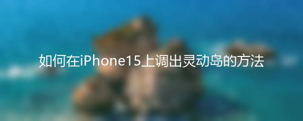如何在iPhone15上调出灵动岛的方法