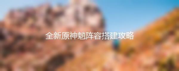 全新原神魈阵容搭建攻略