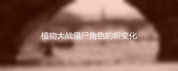 植物大战僵尸角色的新变化