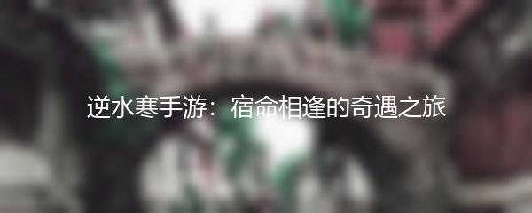 逆水寒手游：宿命相逢的奇遇之旅