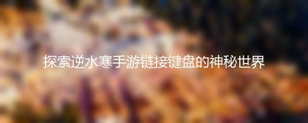 探索逆水寒手游链接键盘的神秘世界