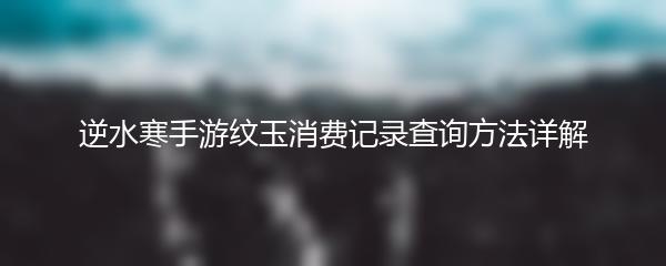 逆水寒手游纹玉消费记录查询方法详解