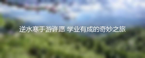 逆水寒手游许愿 学业有成的奇妙之旅