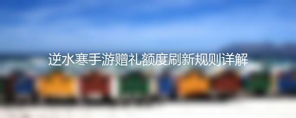 逆水寒手游赠礼额度刷新规则详解