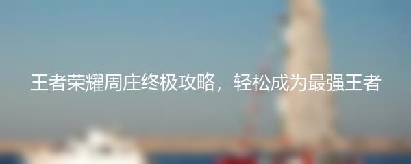 王者荣耀周庄终极攻略，轻松成为最强王者