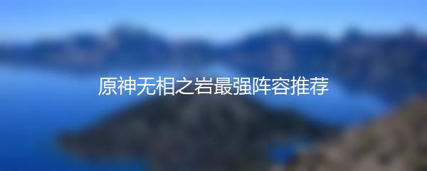 原神无相之岩最强阵容推荐
