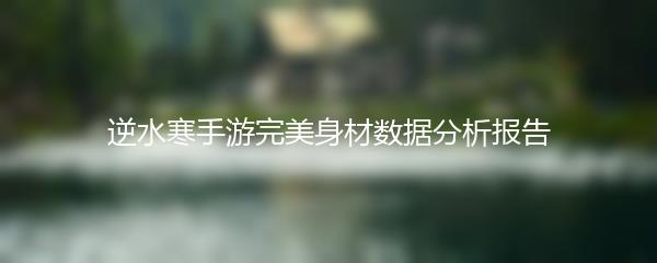 逆水寒手游完美身材数据分析报告