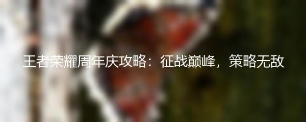 王者荣耀周年庆攻略：征战巅峰，策略无敌