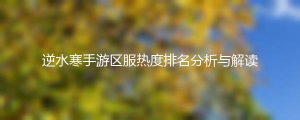 逆水寒手游区服热度排名分析与解读
