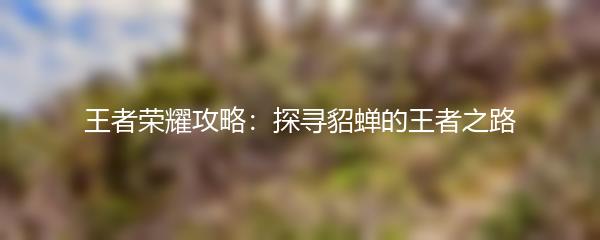 王者荣耀攻略：探寻貂蝉的王者之路