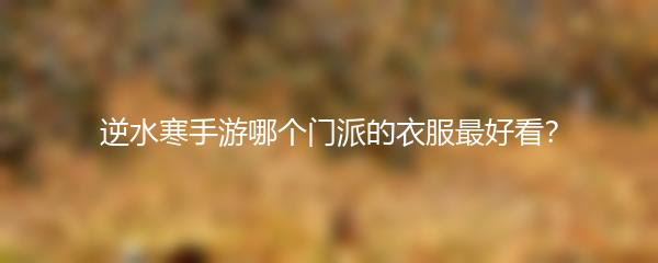 逆水寒手游哪个门派的衣服最好看？