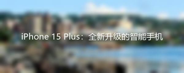 iPhone 15 Plus：全新升级的智能手机