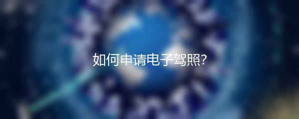 如何申请电子驾照？