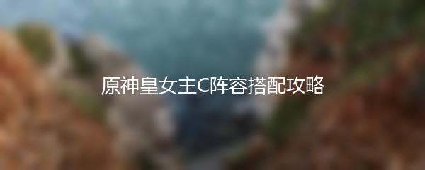 原神皇女主C阵容搭配攻略