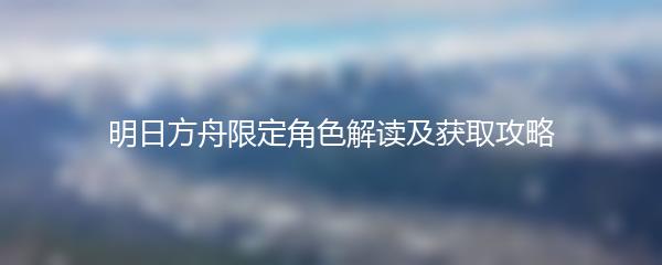 明日方舟限定角色解读及获取攻略