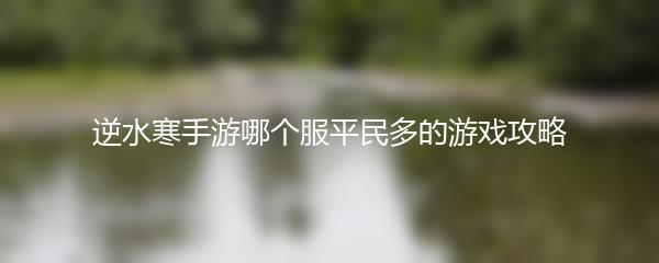 逆水寒手游哪个服平民多的游戏攻略
