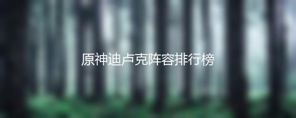 原神迪卢克阵容排行榜