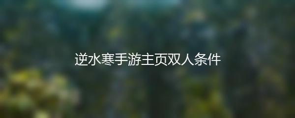 逆水寒手游主页双人条件