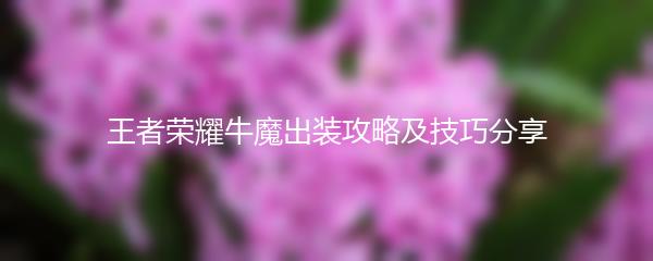 王者荣耀牛魔出装攻略及技巧分享