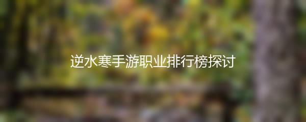 逆水寒手游职业排行榜探讨