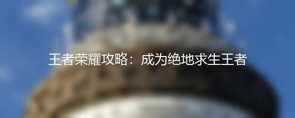 王者荣耀攻略：成为绝地求生王者