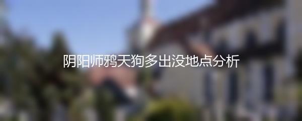 阴阳师鸦天狗多出没地点分析