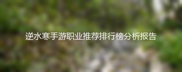逆水寒手游职业推荐排行榜分析报告