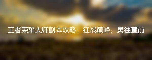 王者荣耀大师副本攻略：征战巅峰，勇往直前