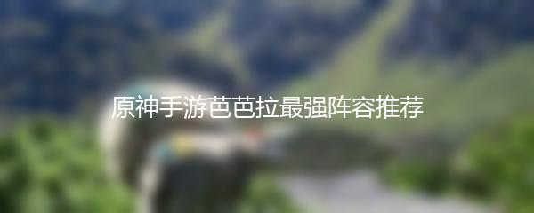 原神手游芭芭拉最强阵容推荐