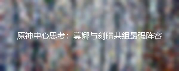 原神中心思考：莫娜与刻晴共组最强阵容