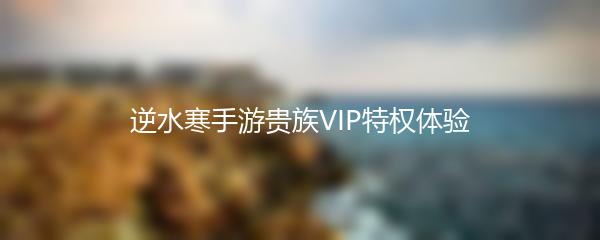逆水寒手游贵族VIP特权体验